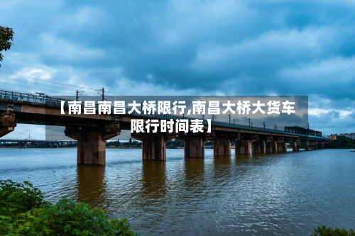 【南昌南昌大桥限行,南昌大桥大货车限行时间表】-第1张图片