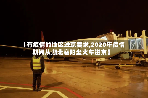 【有疫情的地区进京要求,2020年疫情期间从湖北襄阳坐火车进京】-第1张图片