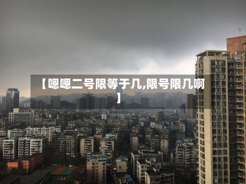【嗯嗯二号限等于几,限号限几啊】-第1张图片