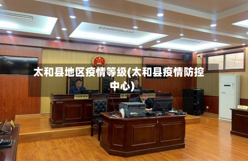 太和县地区疫情等级(太和县疫情防控中心)-第1张图片