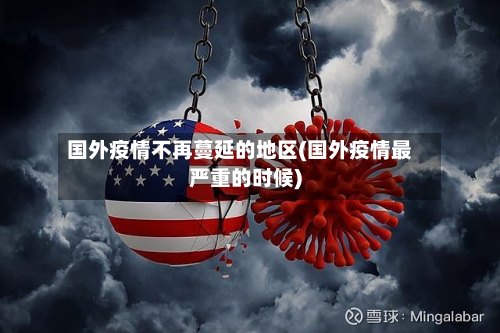国外疫情不再蔓延的地区(国外疫情最严重的时候)
