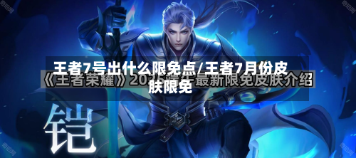 王者7号出什么限免点/王者7月份皮肤限免-第1张图片