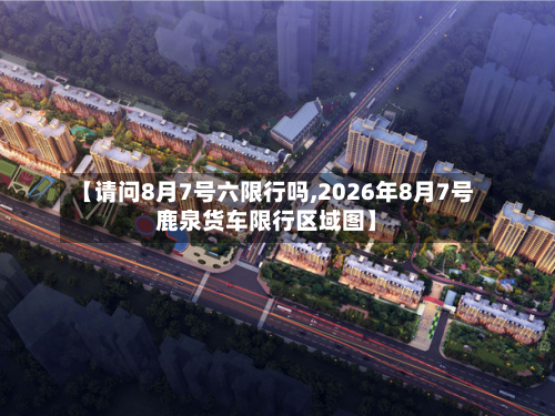【请问8月7号六限行吗,2026年8月7号鹿泉货车限行区域图】-第1张图片
