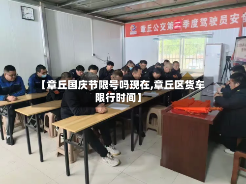 【章丘国庆节限号吗现在,章丘区货车限行时间】-第1张图片