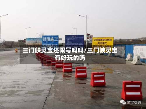 三门峡灵宝还限号吗吗/三门峡灵宝有好玩的吗-第1张图片