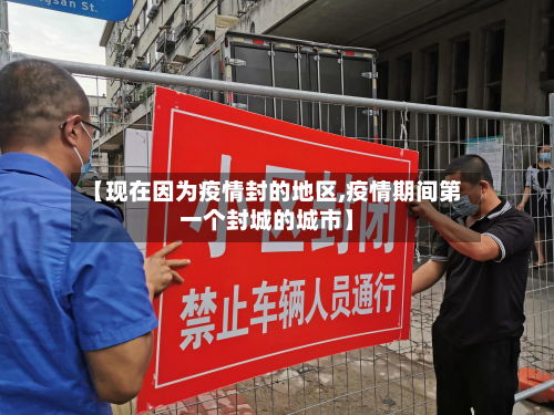 【现在因为疫情封的地区,疫情期间第一个封城的城市】-第1张图片