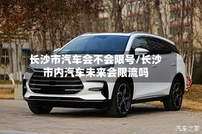 长沙市汽车会不会限号/长沙市内汽车未来会限流吗-第3张图片