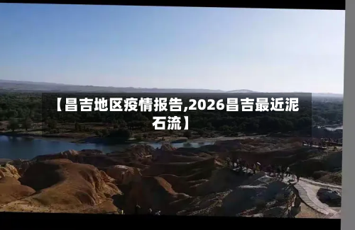 【昌吉地区疫情报告,2026昌吉最近泥石流】-第1张图片