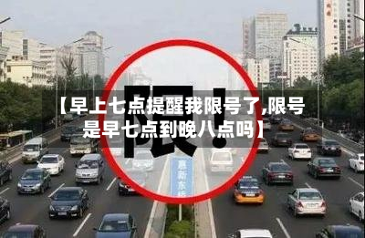 【早上七点提醒我限号了,限号是早七点到晚八点吗】