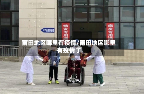 莆田地区哪里有疫情/莆田地区哪里有疫情了-第3张图片