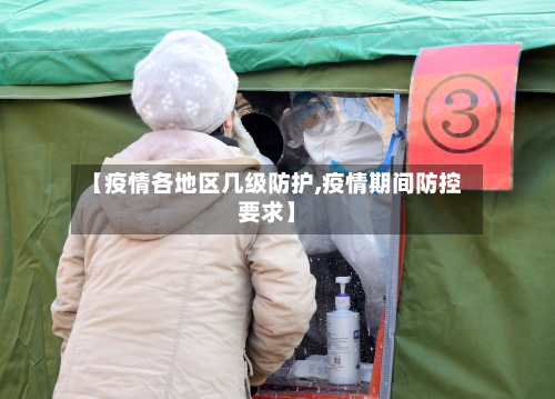 【疫情各地区几级防护,疫情期间防控要求】-第1张图片