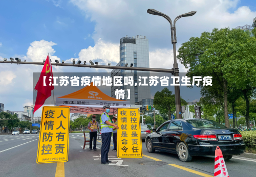 【江苏省疫情地区吗,江苏省卫生厅疫情】-第2张图片