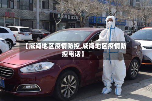 【威海地区疫情防控,威海地区疫情防控电话】-第1张图片