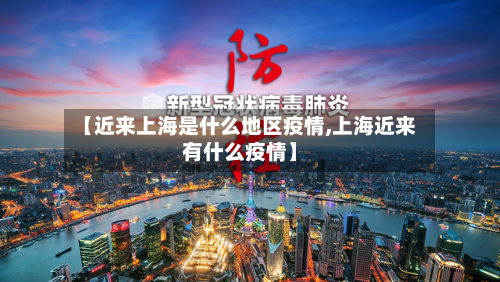 【近来上海是什么地区疫情,上海近来有什么疫情】