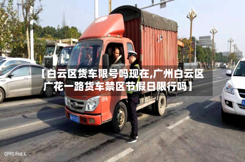 【白云区货车限号吗现在,广州白云区广花一路货车禁区节假日限行吗】-第2张图片