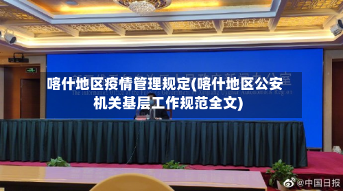 喀什地区疫情管理规定(喀什地区公安机关基层工作规范全文)-第2张图片