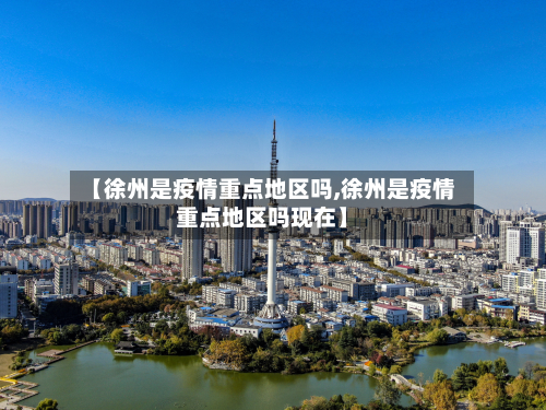 【徐州是疫情重点地区吗,徐州是疫情重点地区吗现在】-第2张图片