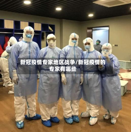 新冠疫情专家地区战争/新冠疫情的专家有哪些