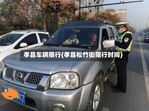 孝昌车辆限行(孝昌松竹街限行时间)-第3张图片
