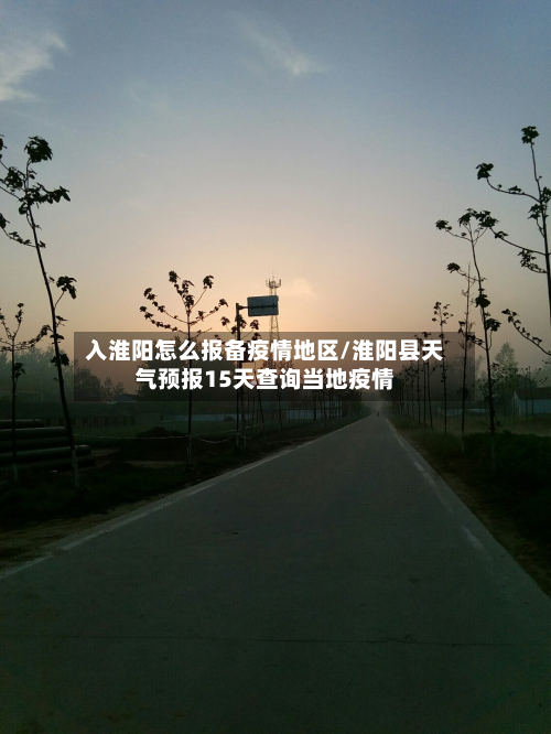 入淮阳怎么报备疫情地区/淮阳县天气预报15天查询当地疫情-第2张图片