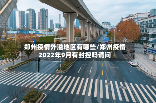 郑州疫情外溢地区有哪些/郑州疫情2022年9月有封控吗请问