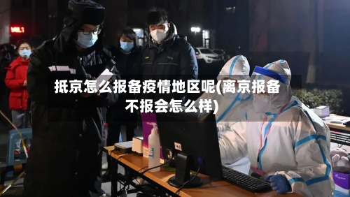 抵京怎么报备疫情地区呢(离京报备不报会怎么样)