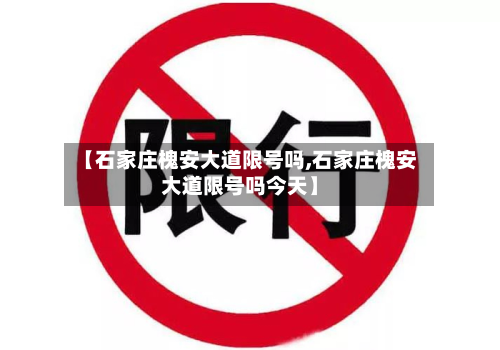 【石家庄槐安大道限号吗,石家庄槐安大道限号吗今天】