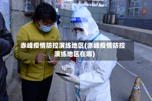 赤峰疫情防控演练地区(赤峰疫情防控演练地区在哪)