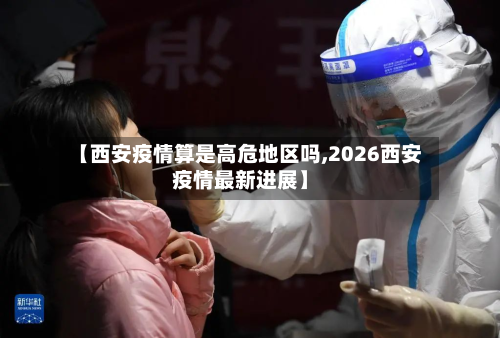 【西安疫情算是高危地区吗,2026西安疫情最新进展】-第2张图片