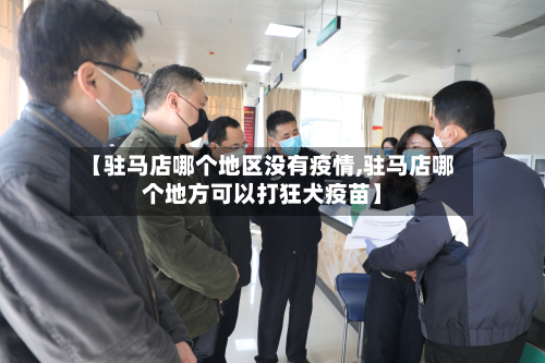 【驻马店哪个地区没有疫情,驻马店哪个地方可以打狂犬疫苗】-第2张图片