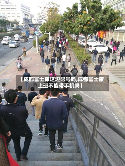 【成都富士康这边限号吗,成都富士康上班不能带手机吗】