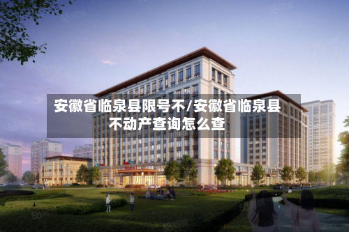 安徽省临泉县限号不/安徽省临泉县不动产查询怎么查-第3张图片