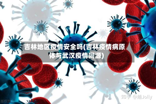 吉林地区疫情安全吗(吉林疫情病原体与武汉疫情同源)-第2张图片