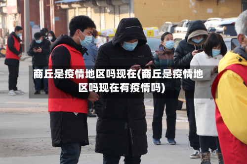 商丘是疫情地区吗现在(商丘是疫情地区吗现在有疫情吗)