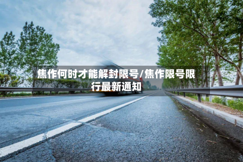 焦作何时才能解封限号/焦作限号限行最新通知-第2张图片
