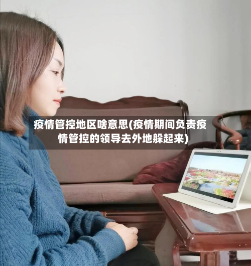 疫情管控地区啥意思(疫情期间负责疫情管控的领导去外地躲起来)