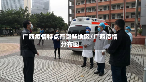 广西疫情特点有哪些地区/广西疫情分布图