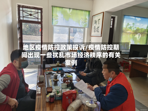 地区疫情防控政策投诉/疫情防控期间出现一些扰乱市场经济秩序的有关案例-第3张图片