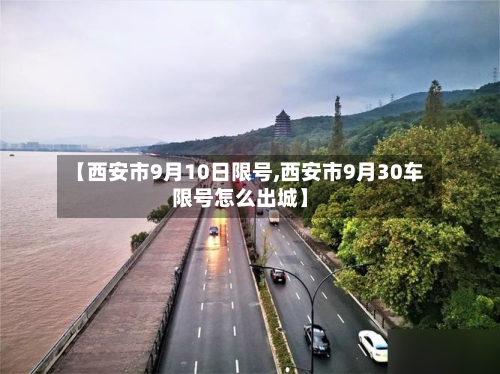 【西安市9月10日限号,西安市9月30车限号怎么出城】-第2张图片