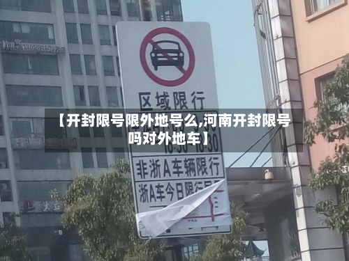 【开封限号限外地号么,河南开封限号吗对外地车】-第1张图片