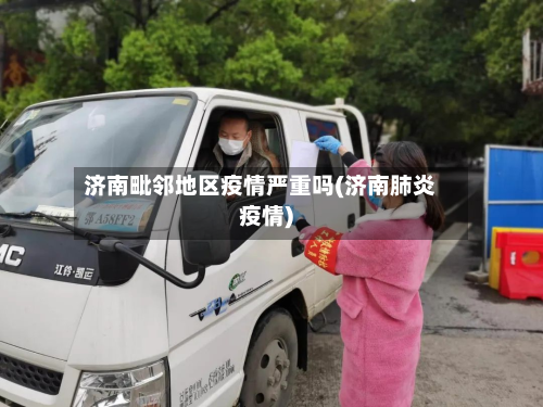 济南毗邻地区疫情严重吗(济南肺炎疫情)