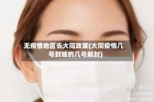 无疫情地区去大同政策(大同疫情几号封城的几号解封)-第1张图片