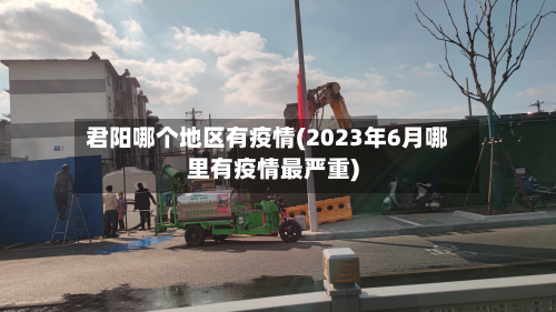 君阳哪个地区有疫情(2023年6月哪里有疫情最严重)-第1张图片