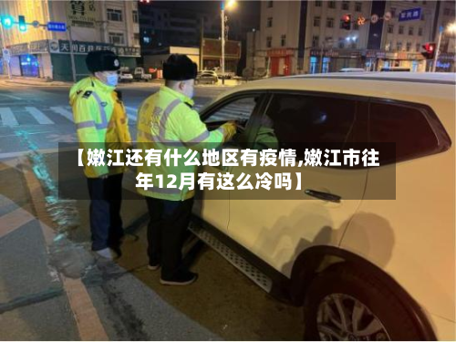 【嫩江还有什么地区有疫情,嫩江市往年12月有这么冷吗】