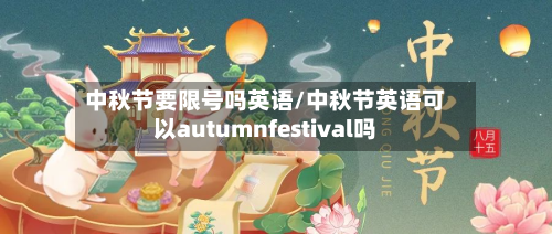 中秋节要限号吗英语/中秋节英语可以autumnfestival吗-第2张图片