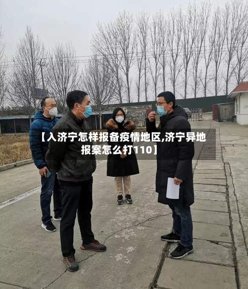 【入济宁怎样报备疫情地区,济宁异地报案怎么打110】-第3张图片