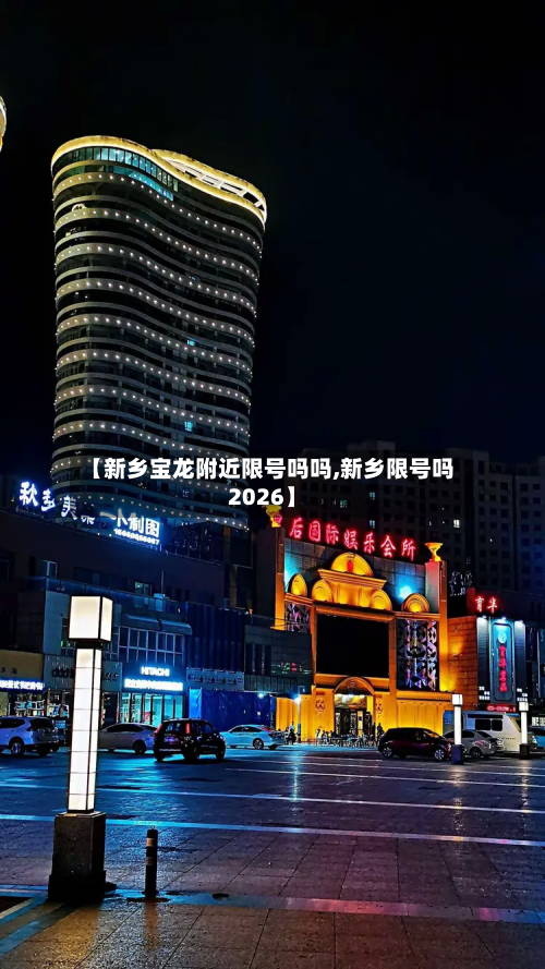【新乡宝龙附近限号吗吗,新乡限号吗2026】-第1张图片
