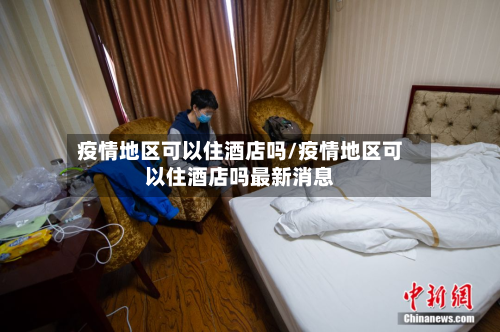 疫情地区可以住酒店吗/疫情地区可以住酒店吗最新消息