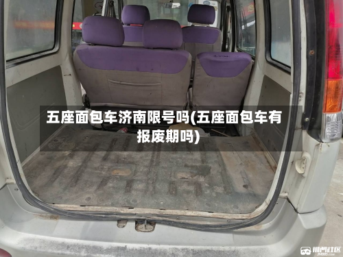 五座面包车济南限号吗(五座面包车有报废期吗)
