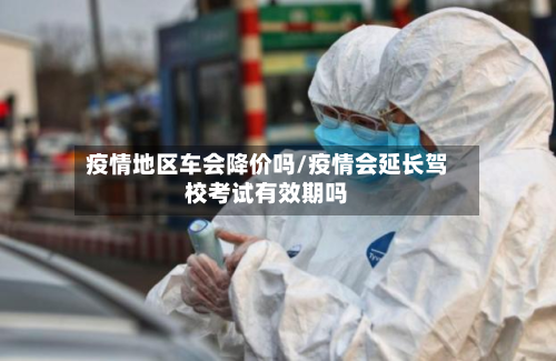 疫情地区车会降价吗/疫情会延长驾校考试有效期吗-第1张图片